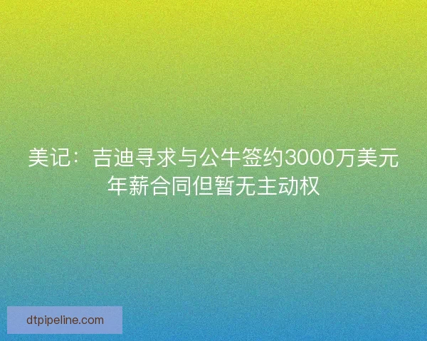 美记:吉迪寻求与公牛签约3000万美元年薪合同但暂无主动权 美记:吉迪寻求与公牛签约3000万美元年薪合同但暂无主动权