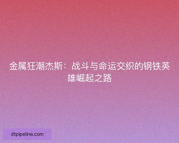 金属狂潮杰斯：战斗与命运交织的钢铁英雄崛起之路