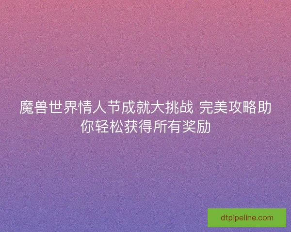 魔兽世界情人节成就大挑战 完美攻略助你轻松获得所有奖励