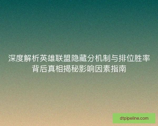 深度解析英雄联盟隐藏分机制与排位胜率背后真相揭秘影响因素指南