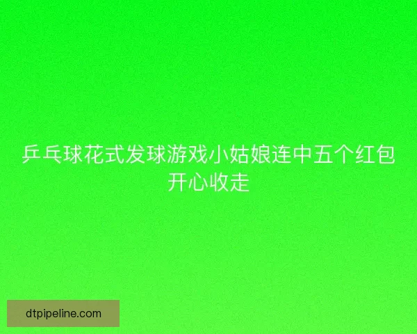 乒乓球花式发球游戏小姑娘连中五个红包开心收走
