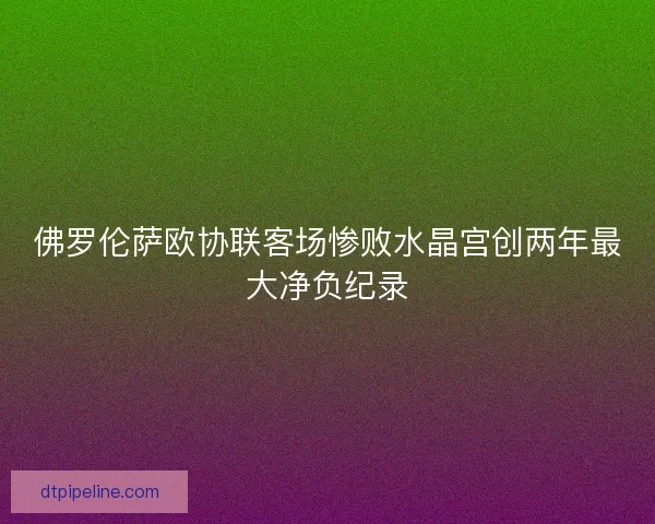 佛罗伦萨欧协联客场惨败水晶宫创两年最大净负纪录