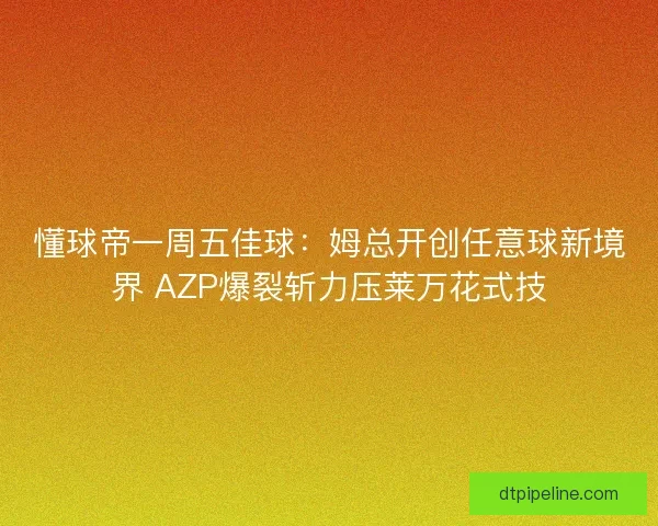 懂球帝一周五佳球:姆总开创任意球新境界 AZP爆裂斩力压莱万花式技 懂球帝一周五佳球:姆总开创任意球新境界 AZP爆裂斩力压莱万花式技